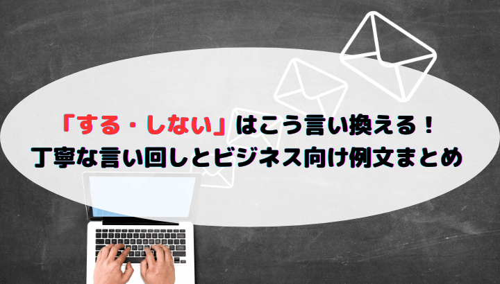 「する・しない」はこう言い換える!丁寧な言い回しとビジネス向け例文まとめ | らいふ∞じゃーにー
